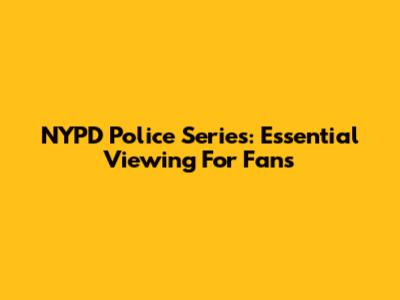 NYPD Police Series: Essential Viewing For Fans