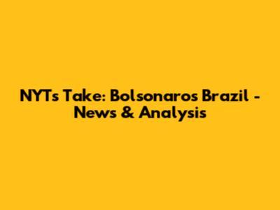NYT's Take: Bolsonaro's Brazil - News & Analysis