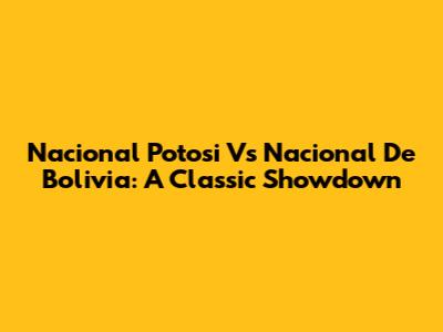 Nacional Potosi Vs Nacional De Bolivia: A Classic Showdown