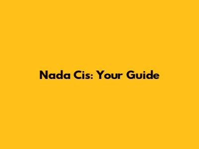 Nada Cis: Your Guide