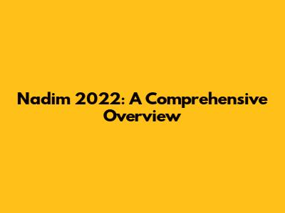 Nadim 2022: A Comprehensive Overview