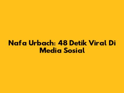 Nafa Urbach: 48 Detik Viral Di Media Sosial