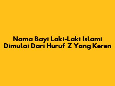 Nama Bayi Laki-Laki Islami Dimulai Dari Huruf Z Yang Keren