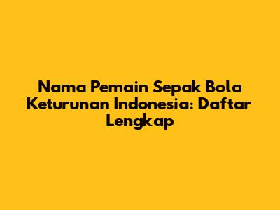 Nama Pemain Sepak Bola Keturunan Indonesia: Daftar Lengkap