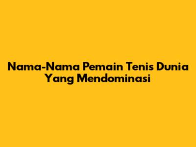 Nama-Nama Pemain Tenis Dunia Yang Mendominasi