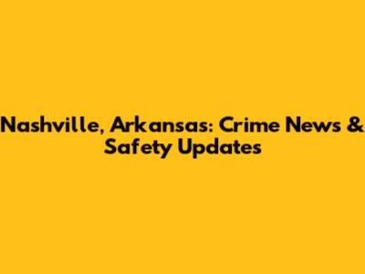 Nashville, Arkansas: Crime News & Safety Updates