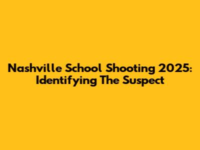 Nashville School Shooting 2025: Identifying The Suspect