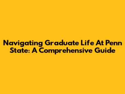 Navigating Graduate Life At Penn State: A Comprehensive Guide