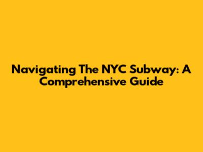 Navigating The NYC Subway: A Comprehensive Guide