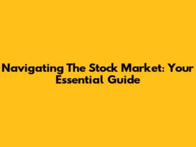 Navigating The Stock Market: Your Essential Guide