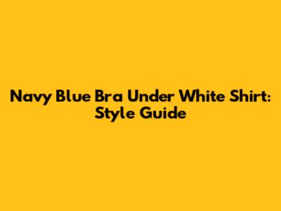 Navy Blue Bra Under White Shirt: Style Guide
