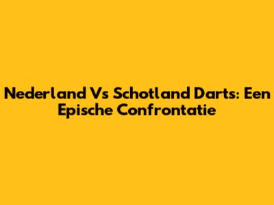 Nederland Vs Schotland Darts: Een Epische Confrontatie