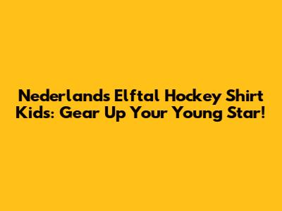 Nederlands Elftal Hockey Shirt Kids: Gear Up Your Young Star!