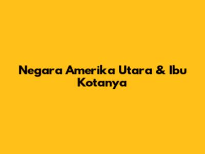 Negara Amerika Utara & Ibu Kotanya