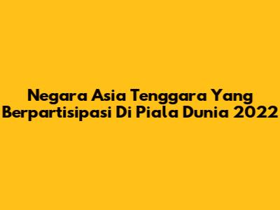 Negara Asia Tenggara Yang Berpartisipasi Di Piala Dunia 2022