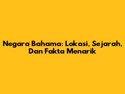 Negara Bahama: Lokasi, Sejarah, Dan Fakta Menarik