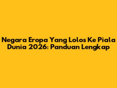 Negara Eropa Yang Lolos Ke Piala Dunia 2026: Panduan Lengkap