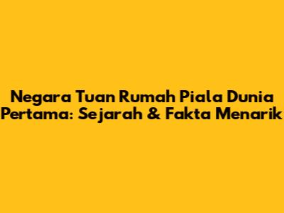 Negara Tuan Rumah Piala Dunia Pertama: Sejarah & Fakta Menarik