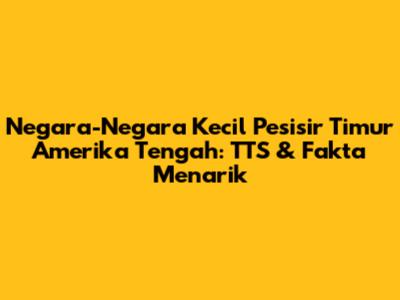 Negara-Negara Kecil Pesisir Timur Amerika Tengah: TTS & Fakta Menarik