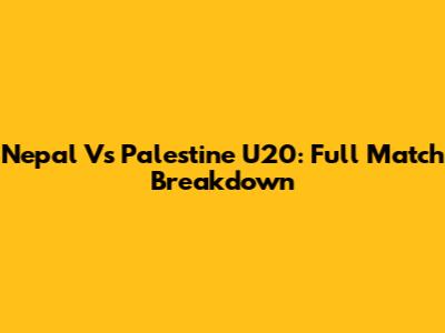 Nepal Vs Palestine U20: Full Match Breakdown