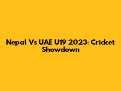 Nepal Vs UAE U19 2023: Cricket Showdown
