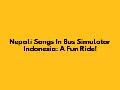 Nepali Songs In Bus Simulator Indonesia: A Fun Ride!