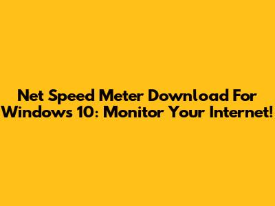Net Speed Meter Download For Windows 10: Monitor Your Internet!