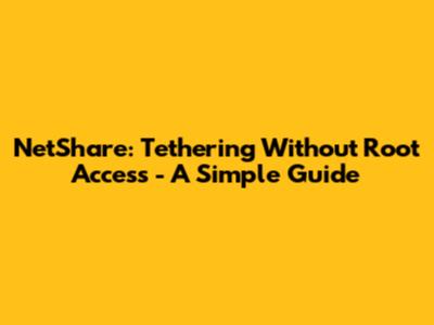 NetShare: Tethering Without Root Access - A Simple Guide