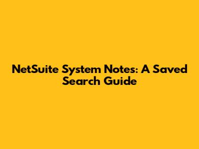 NetSuite System Notes: A Saved Search Guide