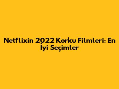 Netflix'in 2022 Korku Filmleri: En İyi Seçimler