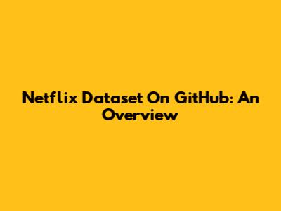 Netflix Dataset On GitHub: An Overview