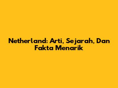Netherland: Arti, Sejarah, Dan Fakta Menarik