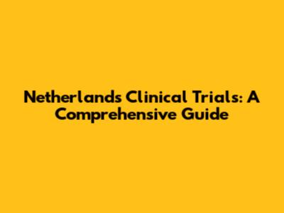 Netherlands Clinical Trials: A Comprehensive Guide