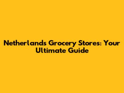 Netherlands Grocery Stores: Your Ultimate Guide