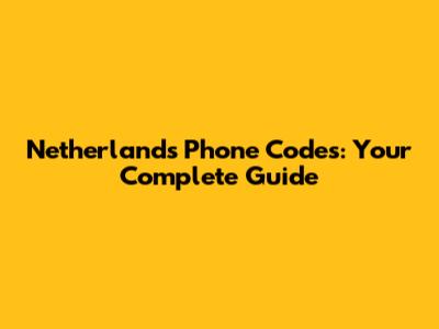 Netherlands Phone Codes: Your Complete Guide
