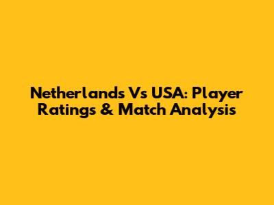 Netherlands Vs USA: Player Ratings & Match Analysis
