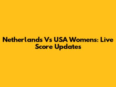 Netherlands Vs USA Women's: Live Score Updates