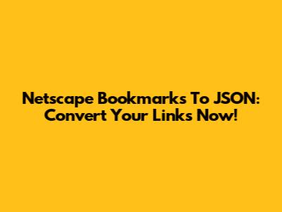 Netscape Bookmarks To JSON: Convert Your Links Now!