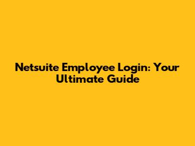 Netsuite Employee Login: Your Ultimate Guide
