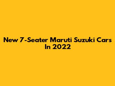 New 7-Seater Maruti Suzuki Cars In 2022