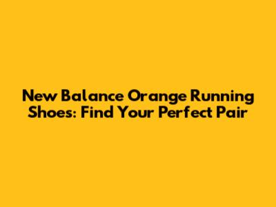 New Balance Orange Running Shoes: Find Your Perfect Pair