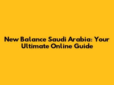 New Balance Saudi Arabia: Your Ultimate Online Guide