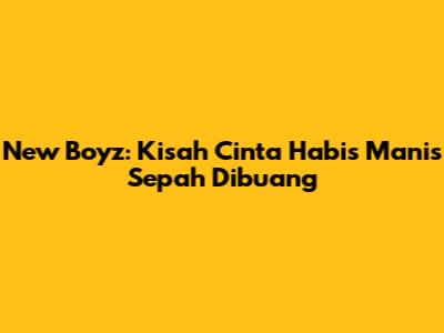New Boyz: Kisah Cinta 'Habis Manis Sepah Dibuang'