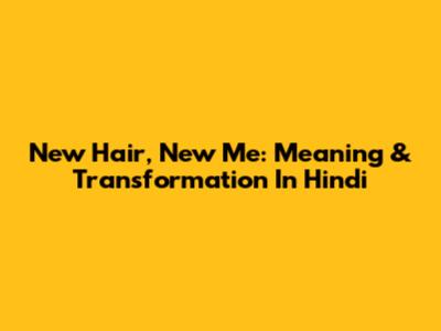 New Hair, New Me: Meaning & Transformation In Hindi