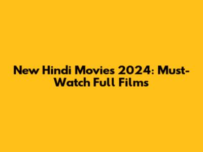 New Hindi Movies 2024: Must-Watch Full Films