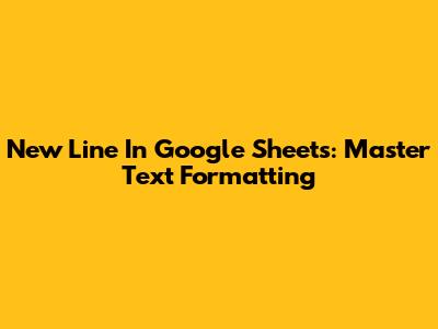 New Line In Google Sheets: Master Text Formatting