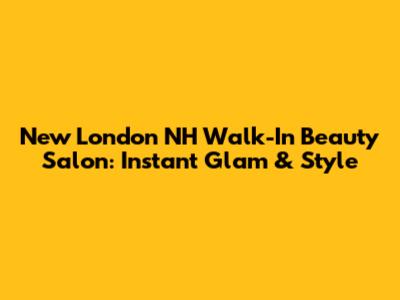 New London NH Walk-In Beauty Salon: Instant Glam & Style