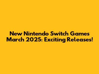 New Nintendo Switch Games March 2025: Exciting Releases!