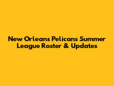 New Orleans Pelicans Summer League Roster & Updates