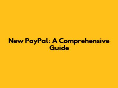 New PayPal: A Comprehensive Guide